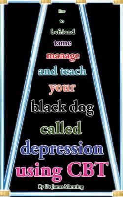 How to befriend tame, manage, and teach your black dog called Depression using CBT
