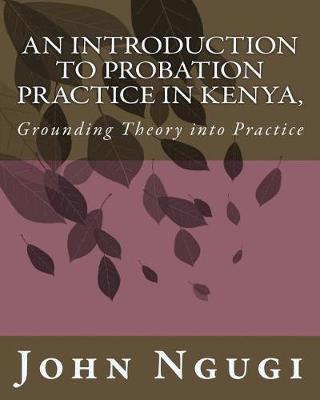 An Introduction to Probation Practice in Kenya,: Grounding Theory Into Practice