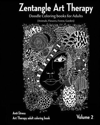 Zentangle Art therapy: Zentangle Doodle Coloring books for Adults: Animals, Flowers, Forest, Garden: (Anti-Stress Art Therapy adult coloring book Volume 2)