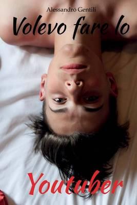 Volevo Fare Lo Youtuber: Poiccola Storia Di Un Ragazzo Con La Passione Per I Videogiochi