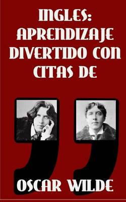 Ingles: Aprendizaje Divertido con Citas de Oscar Wilde: Aprenda ingles con estas citas divertidas de Oscar Wilde y su traduccion frase por frase al castellano.