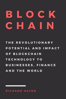 Blockchain: The Revolutionary Potential and Impact of Blockchain Technology to businesses, finance and the world. The Essential Guide to understanding the New Economy.