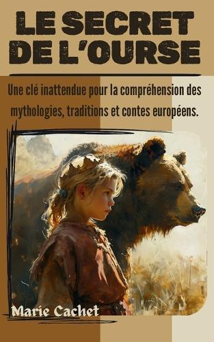 Le secret de l'Ourse: Une clé inattendue pour la compréhension des mythologies, traditions et contes européens.