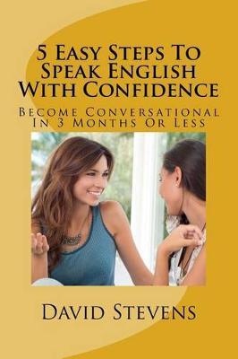 5 Easy Steps To Speak English With Confidence: Become Conversational In 3 Months Or Less