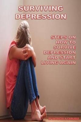 Surviving Depression: Steps on How to Survive Depression and Start Living Again
