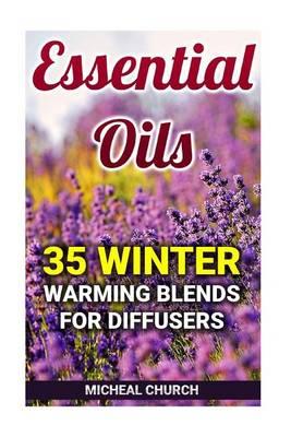 Essential Oils: 35 Winter Warming Blends for Diffusers: (Aromatherapy)