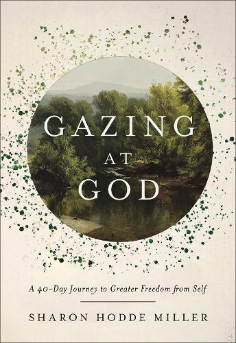 Gazing at God: A 40-Day Journey to Greater Freedom from Self