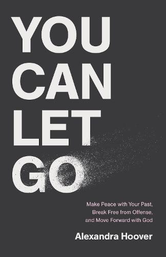 You Can Let Go: Make Peace with Your Past, Break Free from Offense, and Move Forward with God