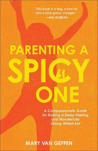 Parenting a Spicy One: A Compassionate Guide for Raising a Deep-Feeling and Wonderfully Strong-Willed Kid