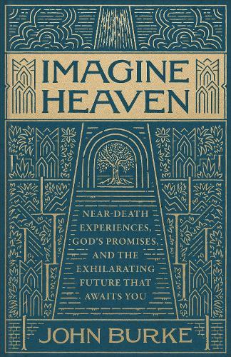 Imagine Heaven: Near-Death Experiences, God's Promises, and the Exhilarating Future That Awaits You