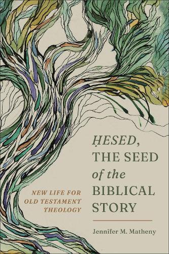 Hesed, the Seed of the Biblical Story: New Life for Old Testament Theology