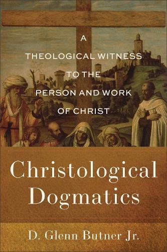 Christological Dogmatics: A Theological Witness to the Person and Work of Christ