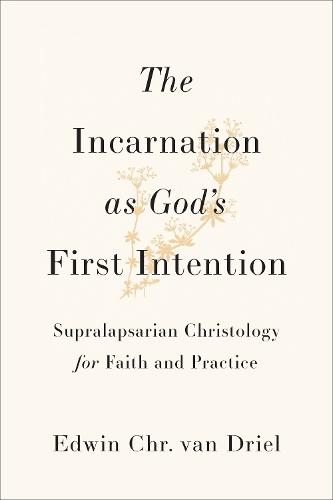 The Incarnation as God's First Intention: Supralapsarian Christology for Faith and Practice