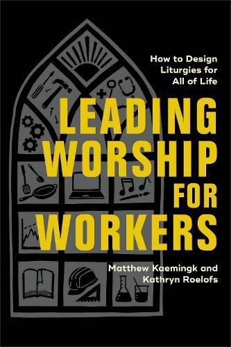 Leading Worship for Workers: How to Design Liturgies for All of Life