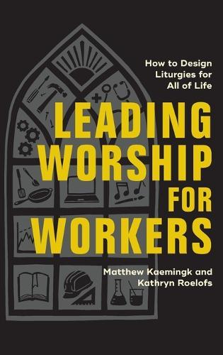Leading Worship for Workers: How to Design Liturgies for All of Life