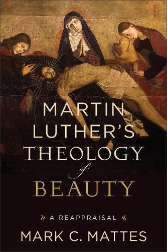 Martin Luther's Theology of Beauty: A Reappraisal