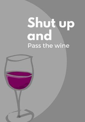 Shut up and pass the wine: Journal to write in, Diary, Notebook for men & women (funny, joke, humor, mindfulness, sarcastic, bullshit)