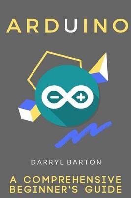 Arduino: A Comprehensive Beginner's Guide - From A To Z Easy Steps