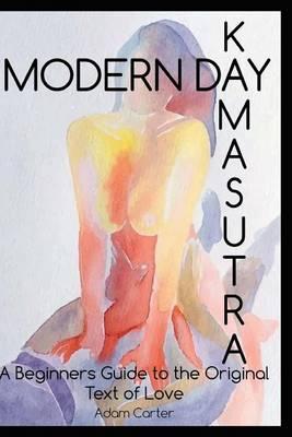 Modern Day Kamasutra: A Beginners Guide to the Original Text of Love