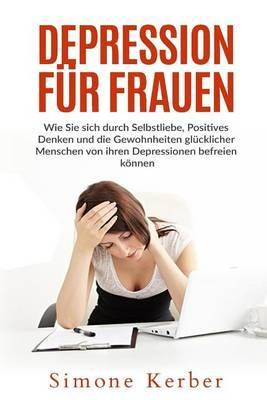 Depression für Frauen: Wie Sie sich durch Selbstliebe, Positives Denken und die Gewohnheiten glücklicher Menschen von ihren Depressionen befreien können