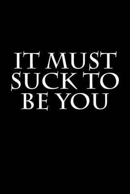 It Must Suck to Be You: Blank Lined Journal