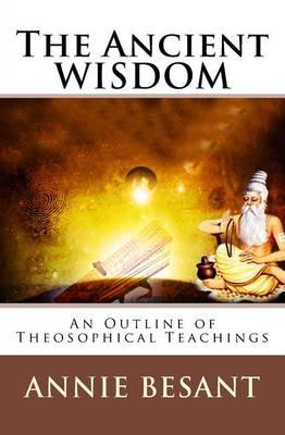 The Ancient Wisdom: An Outline of Theosophical Teachings