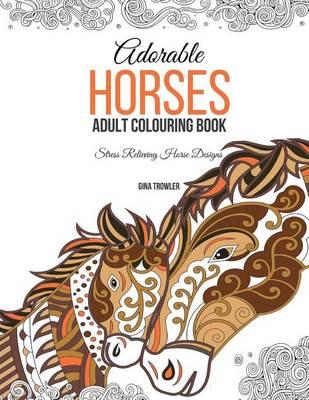 Adorable Horses: Adult Colouring Book: Stress Relieving Horse Designs