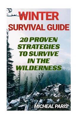Winter Survival Guide: 20 Proven Strategies to Survive in the Wilderness: (Urban Survival, Survival Skills Book)