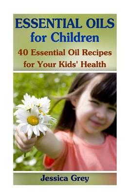 Essential Oils for Children: 40 Essential Oil Recipes for Your Kids' Health: (Aromatherapy, Essential Oils Book)