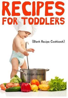 Recipes For Toddlers: Blank Recipe Journal Cookbook