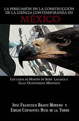 La persuasion en la construccion de la ciencia contemporanea en Mexico: Los casos de Martin de Sesse Lacasta e Isaac Ochoterena Mendieta