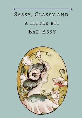 Sassy, Classy and a little bit Bad Assy: Journal to write in, journal for girls, classy badass people. Fun, sarcastic, jokes, puns and quotes.