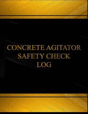 Concrete Agitator Safety Check Log (Log Book, Journal - 125 pgs, 8.5 X 11 inches: Concrete Agitator Safety Check Logbook (Black cover, X-Large)