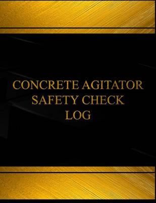 Concrete Agitator Safety Check Log (Log Book, Journal - 125 pgs, 8.5 X 11 inches: Concrete Agitator Safety Check Logbook (Black cover, X-Large)