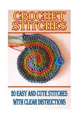 Crochet Stitches: 20 Easy and Cute Stitches with Clear Instructions: (Crochet Stitches, Crocheting Books, Learn to Crochet)