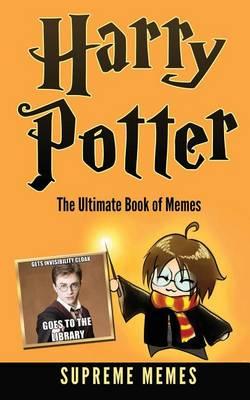 Harry Potter: The Ultimate Book of Memes (Over 100 Harry Potter Memes and Jokes That Will Make You Lol! Harry Potter, Harry Potter Memes, Memes, Memes for Kids, Harry Potter Jokes, Jokes for Kids, Children's Memes, Funny Memes)