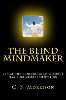 The Blind Mindmaker: Explaining Consciousness Without Magic or Misrepresentation