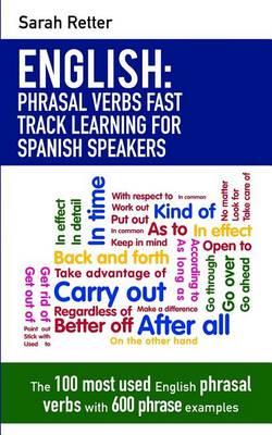 English: Phrasal Verbs Fast Track Learning for Spanish Speakers: The 100 most used English phrasal verbs with 600 phrase examples.