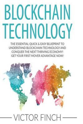 Blockchain: The Essential Quick & Easy Blueprint To Understand Blockchain Technology And Conquer The Next Thriving Economy! Get Your First Mover Advantage Now!