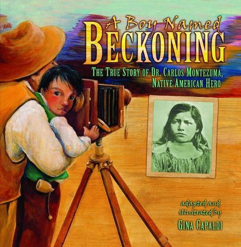 A Boy Named Beckoning: The True Story of Dr. Carlos Montezuma, Native American Hero
