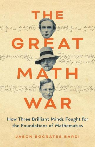 The Great Math War: How Three Brilliant Minds Fought for the Foundations of Mathematics