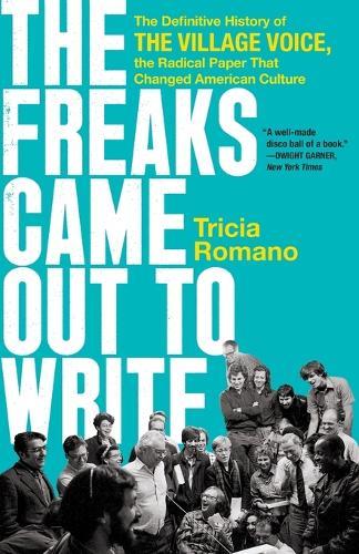 The Freaks Came Out to Write: The Definitive History of the Village Voice, the Radical Paper That Changed American Culture