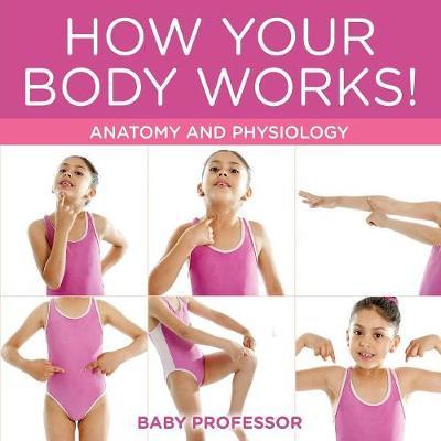 How Your Body Works! Anatomy and Physiology