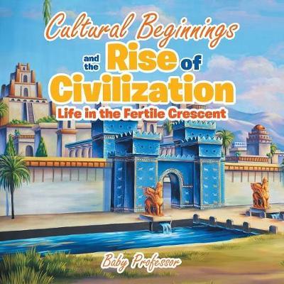 Cultural Beginnings and the Rise of Civilization: Life in the Fertile Crescent