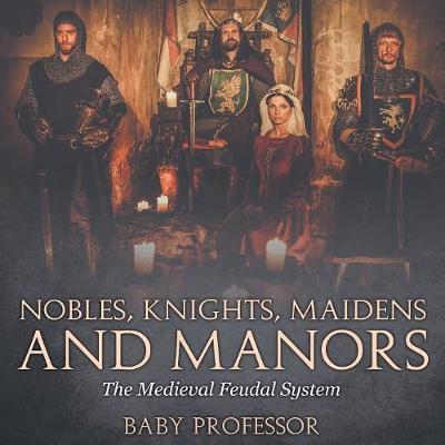 Nobles, Knights, Maidens and Manors: The Medieval Feudal System