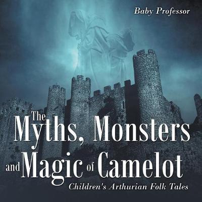 The Myths, Monsters and Magic of Camelot Children's Arthurian Folk Tales