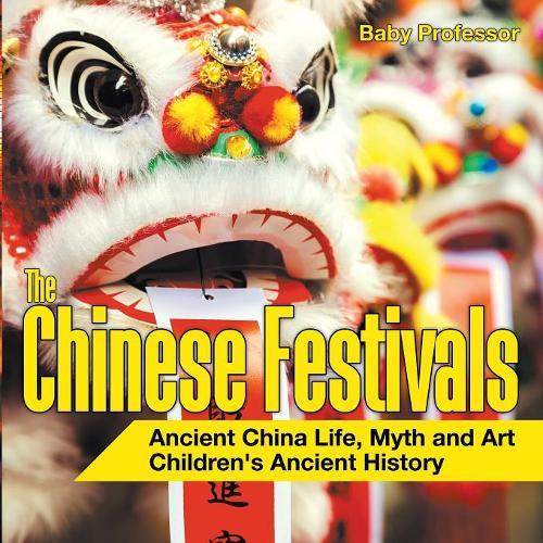 The Chinese Festivals - Ancient China Life, Myth and Art Children's Ancient History