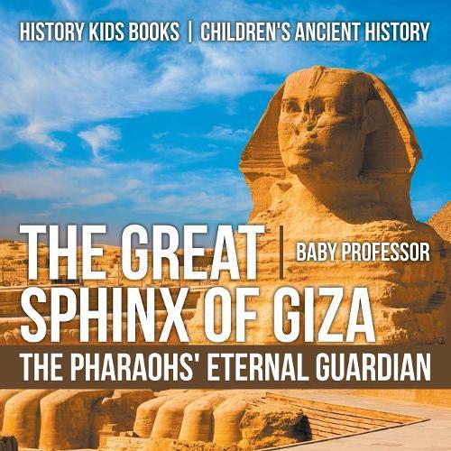 The Great Sphinx of Giza: The Pharaohs' Eternal Guardian - History Kids Books Children's Ancient History