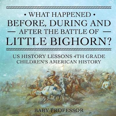 What Happened Before, During and After the Battle of the Little Bighorn? - US History Lessons 4th Grade Children's American History