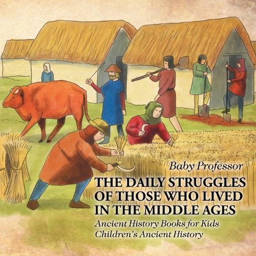 The Daily Struggles of Those Who Lived in the Middle Ages - Ancient History Books for Kids Children's Ancient History